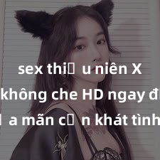 sex thiếu niên Xem sex không che HD ngay để thỏa mãn cơn khát tình dục của bạn! Video chất lượng cao, cảnh quay rõ nét, sẽ khiến bạn không thể rời mắt! Hãy trải nghiệm ngay!
