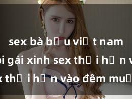 sex bà bầu việt nam Cặp đôi gái xinh sex thổi hồn vào đêm muộn