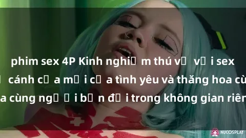phim sex 4P Kinh nghiệm thú vị với sex phòng thay đồ: Mở cánh cửa mới của tình yêu và thăng hoa cùng người bạn đời trong không gian riêng tư và lãng mạn.