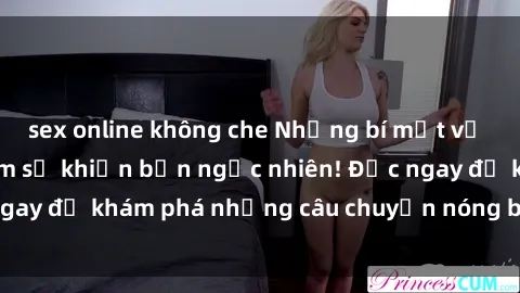 sex online không che Những bí mật về sex thư ký Việt Nam sẽ khiến bạn ngạc nhiên! Đọc ngay để khám phá những câu chuyện nóng bỏng của họ!