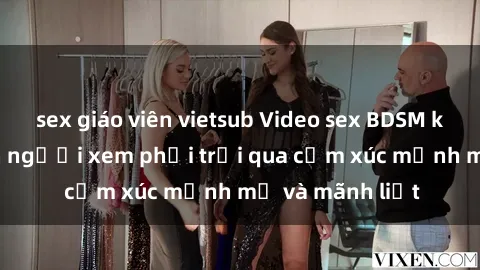 sex giáo viên vietsub Video sex BDSM không che khiến người xem phải trải qua cảm xúc mạnh mẽ và mãnh liệt