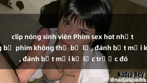 clip nóng sinh viên Phim sex hot nhất năm  Top những bộ phim không thể bỏ lỡ, đánh bật mọi kỷ lục trước đó