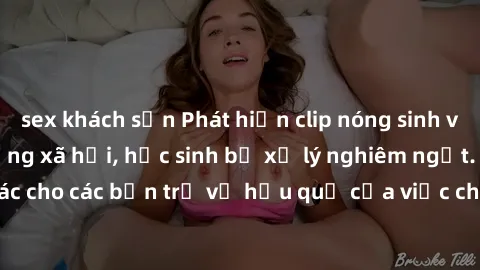 sex khách sạn Phát hiện clip nóng sinh viên gây sốt trên mạng xã hội, học sinh bị xử lý nghiêm ngặt. Đây là cảnh giác cho các bạn trẻ về hậu quả của việc chia sẻ thông tin trái phép trên internet.