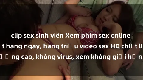 clip sex sinh viên Xem phim sex online miễn phí, cập nhật hàng ngày, hàng triệu video sex HD chất lượng cao, không virus, xem không giới hạn, hoàn toàn miễn phí.
