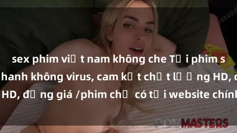 sex phim việt nam không che Tải phim sex mới nhất cực nhanh không virus, cam kết chất lượng HD, đồng giá /phim chỉ có tại website chính thức. Đặt ngay!