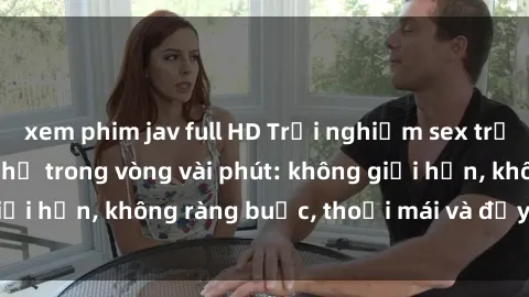 xem phim jav full HD Trải nghiệm sex trực tuyến tuyệt vời chỉ trong vòng vài phút: không giới hạn, không ràng buộc, thoải mái và đầy kích thích!