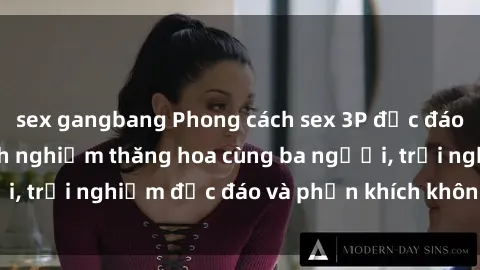 sex gangbang Phong cách sex 3P độc đáo tại Việt Nam: Kinh nghiệm thăng hoa cùng ba người, trải nghiệm độc đáo và phấn khích không thể bỏ lỡ!