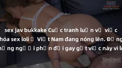 sex jav bukkake Cuộc tranh luận về việc có nên hợp pháp hóa sex loli ở Việt Nam đang nóng lên. Đồng thời, cũng có những người phản đối gay gắt việc này vì lo ngại về tác động tiêu cực lên trẻ em và xã
