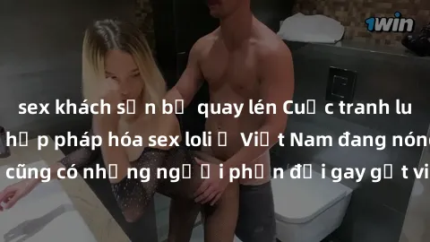 sex khách sạn bị quay lén Cuộc tranh luận về việc có nên hợp pháp hóa sex loli ở Việt Nam đang nóng lên. Đồng thời, cũng có những người phản đối gay gắt việc này vì lo ngại về tác động tiêu cực lên tr