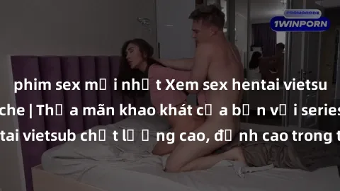 phim sex mới nhất Xem sex hentai vietsub cực hot, không che | Thỏa mãn khao khát của bạn với series hentai vietsub chất lượng cao, đỉnh cao trong thể loại anime không che.