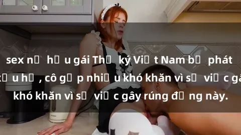sex nữ hầu gái Thư ký Việt Nam bị phát tán clip sex đáng xấu hổ, cô gặp nhiều khó khăn vì sự việc gây rúng động này.