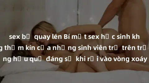 sex bị quay lén Bí mật sex học sinh không che: Cuộc sống thầm kín của những sinh viên trẻ trên trường. Những hậu quả đáng sợ khi rơi vào vòng xoáy của tình dục từ tuổi mới lớn.