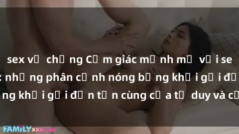 sex vợ chồng Cảm giác mạnh mẽ với sex BDSM không che: những phân cảnh nóng bỏng khơi gợi đến tận cùng của tư duy và cơ thể.