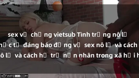 sex vợ chồng vietsub Tình trạng nô lệ tình dục: Những thực tế đáng báo động về sex nô lệ và cách hỗ trợ nạn nhân trong xã hội hiện nay