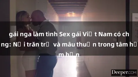 gái nga làm tình Sex gái Việt Nam có chồng: Nỗi trăn trở và mâu thuẫn trong tâm hồn