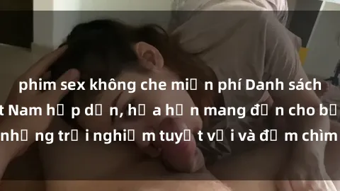 phim sex không che miễn phí Danh sách các cô gái gọi Việt Nam hấp dẫn, hứa hẹn mang đến cho bạn những trải nghiệm tuyệt vời và đắm chìm trong cảm xúc tuyệt vời.