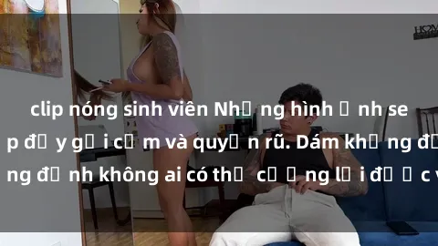 clip nóng sinh viên Những hình ảnh sex gái Việt xinh đẹp đầy gợi cảm và quyến rũ. Dám khẳng định không ai có thể cưỡng lại được vẻ đẹp của họ.
