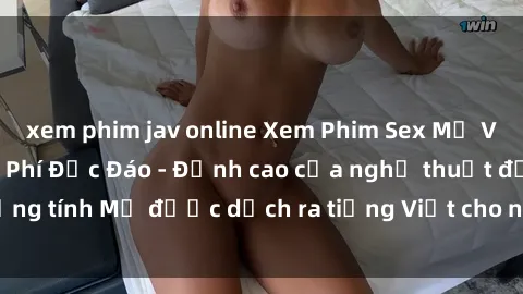 xem phim jav online Xem Phim Sex Mỹ Vietsub Online Miễn Phí Độc Đáo - Đỉnh cao của nghệ thuật đồng tính Mỹ được dịch ra tiếng Việt cho người xem hiểu rõ hơn.