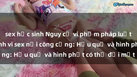 sex học sinh Nguy cơ vi phạm pháp luật khi thực hiện hành vi sex nơi công cộng: Hậu quả và hình phạt có thể đối mặt