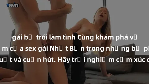 gái bị trói làm tình Cùng khám phá vẻ đẹp và sức gợi cảm của sex gái Nhật Bản trong những bộ phim đầy nghệ thuật và cuốn hút. Hãy trải nghiệm cảm xúc đầy mới mẻ và sống động từ những cảnh quay tinh tế