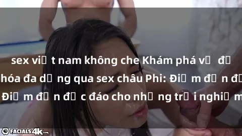 sex việt nam không che Khám phá vẻ đẹp tự nhiên và văn hóa đa dạng qua sex châu Phi: Điểm đến độc đáo cho những trải nghiệm khó quên
