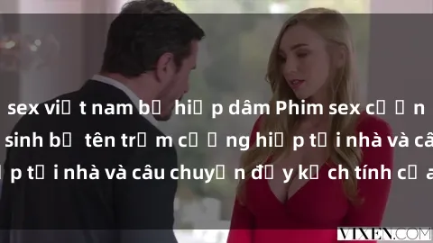 sex việt nam bị hiếp dâm Phim sex cưỡng hiếp vietsub: Nữ sinh bị tên trộm cưỡng hiếp tại nhà và câu chuyện đầy kịch tính của vietsub