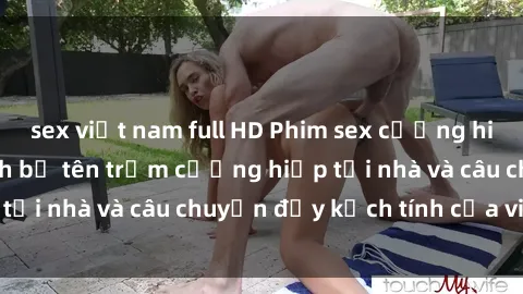 sex việt nam full HD Phim sex cưỡng hiếp vietsub: Nữ sinh bị tên trộm cưỡng hiếp tại nhà và câu chuyện đầy kịch tính của vietsub