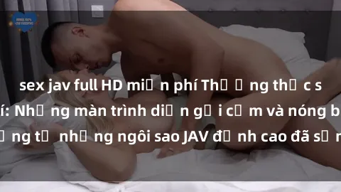 sex jav full HD miễn phí Thưởng thức sex JAV idol miễn phí: Những màn trình diễn gợi cảm và nóng bỏng từ những ngôi sao JAV đỉnh cao đã sẵn sàng để bạn khám phá.