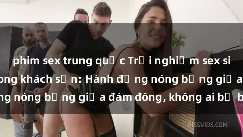 phim sex trung quốc Trải nghiệm sex sinh viên sôi động trong khách sạn: Hành động nóng bỏng giữa đám đông, không ai bị bỏ lỡ