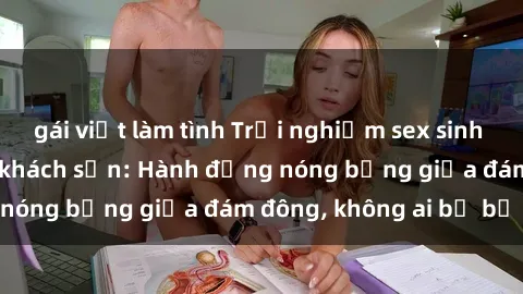 gái việt làm tình Trải nghiệm sex sinh viên sôi động trong khách sạn: Hành động nóng bỏng giữa đám đông, không ai bị bỏ lỡ