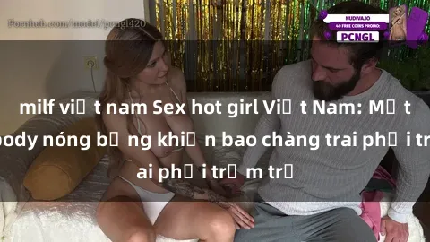 milf việt nam Sex hot girl Việt Nam: Mặt xinh, body nóng bỏng khiến bao chàng trai phải trầm trồ