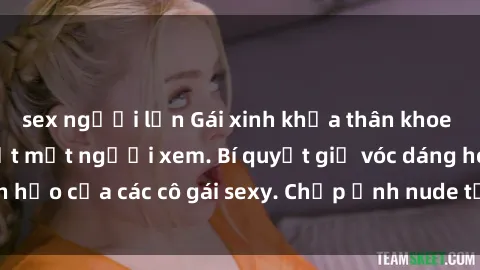 sex người lớn Gái xinh khỏa thân khoe dáng nóng bỏng đốt mắt người xem. Bí quyết giữ vóc dáng hoàn hảo của các cô gái sexy. Chụp ảnh nude tự tin không sợ lộ hàng.