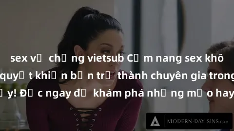 sex vợ chồng vietsub Cẩm nang sex không che: Những bí quyết khiến bạn trở thành chuyên gia trong chuyện ấy! Đọc ngay để khám phá những mẹo hay và bí quyết tình dục không che.