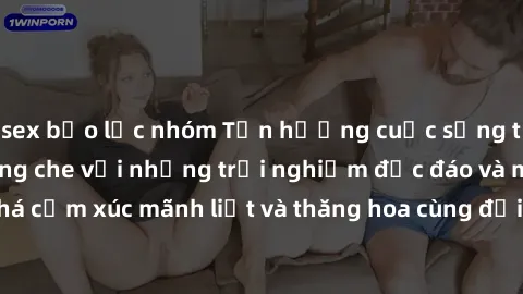 sex bạo lực nhóm Tận hưởng cuộc sống tình dục online không che với những trải nghiệm độc đáo và mới lạ. Khám phá cảm xúc mãnh liệt và thăng hoa cùng đối tác tại các trang web chuyên nghiệp.