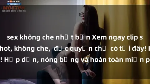 sex không che nhật bản Xem ngay clip sex không che cực hot, không che,  độc quyền chỉ có tại đây! Hấp dẫn, nóng bỏng và hoàn toàn miễn phí, không thể bỏ qua!