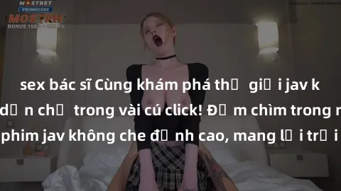 sex bác sĩ Cùng khám phá thế giới jav không che siêu hấp dẫn chỉ trong vài cú click! Đắm chìm trong những bộ phim jav không che đỉnh cao, mang lại trải nghiệm thú vị và đầy kích thích.