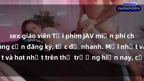 sex giáo viên Tải phim JAV miễn phí chất lượng cao, không cần đăng ký, tốc độ nhanh. Mới nhất và hot nhất trên thị trường hiện nay, cập nhật hàng ngày.