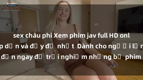 sex châu phi Xem phim jav full HD online miễn phí - Hấp dẫn và đầy đủ nhất  Dành cho người lớn, đến ngay để trải nghiệm những bộ phim hấp dẫn và hấp dẫn.