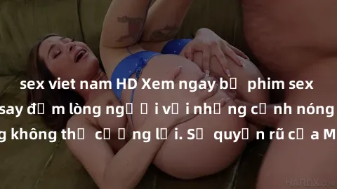 sex viet nam HD Xem ngay bộ phim sex milf hot nhất, làm say đắm lòng người với những cảnh nóng bỏng không thể cưỡng lại. Sự quyến rũ của MILF sẽ khiến bạn mãnh liệt!