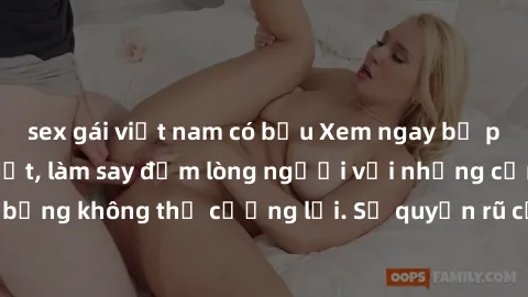 sex gái việt nam có bầu Xem ngay bộ phim sex milf hot nhất, làm say đắm lòng người với những cảnh nóng bỏng không thể cưỡng lại. Sự quyến rũ của MILF sẽ khiến bạn mãnh liệt!