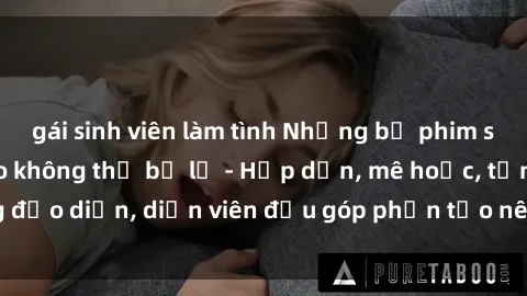 gái sinh viên làm tình Những bộ phim sex gái già đỉnh cao không thể bỏ lỡ - Hấp dẫn, mê hoặc, từng đạo diễn, diễn viên đều góp phần tạo nên sự hấp dẫn, kích thích.