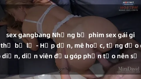 sex gangbang Những bộ phim sex gái già đỉnh cao không thể bỏ lỡ - Hấp dẫn, mê hoặc, từng đạo diễn, diễn viên đều góp phần tạo nên sự hấp dẫn, kích thích.