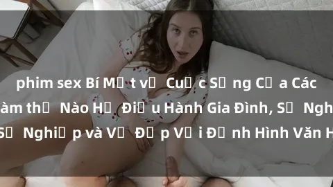 phim sex Bí Mật về Cuộc Sống Của Các MILF Việt Nam: Làm thế Nào Họ Điều Hành Gia Đình, Sự Nghiệp và Vẻ Đẹp Với Định Hình Văn Hóa Đương Đại