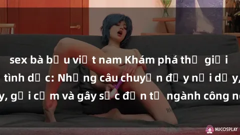 sex bà bầu việt nam Khám phá thế giới của phim sex nô lệ tình dục: Những câu chuyện đầy nổi dậy, gợi cảm và gây sốc đến từ ngành công nghiệp giải trí đen tối