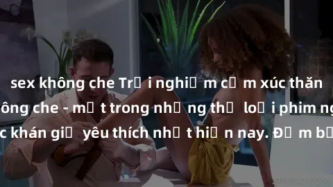 sex không che Trải nghiệm cảm xúc thăng hoa với jav SM không che - một trong những thể loại phim người lớn được khán giả yêu thích nhất hiện nay. Đảm bảo đem lại sự hấp dẫn, kích thích tối đa cho ngườ