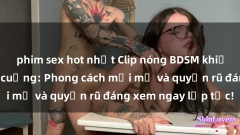 phim sex hot nhất Clip nóng BDSM khiến người xem phát cuồng: Phong cách mới mẻ và quyến rũ đáng xem ngay lập tức!