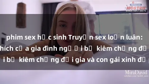 phim sex học sinh Truyện sex loạn luân: Bí mật đầy kích thích của gia đình người bố kiêm chồng đại gia và con gái xinh đẹp