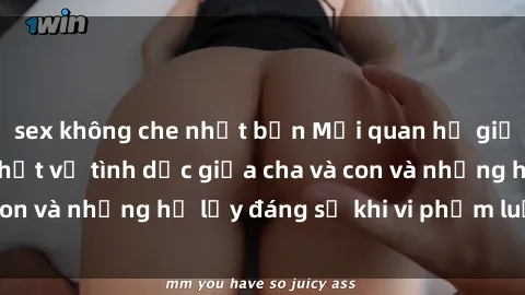sex không che nhật bản Mối quan hệ giữa cha và con: Sự thật về tình dục giữa cha và con và những hệ lụy đáng sợ khi vi phạm luật pháp.