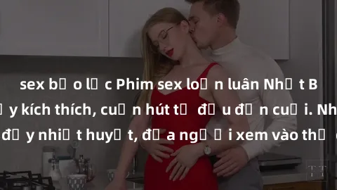 sex bạo lực Phim sex loạn luân Nhật Bản: Hành động đầy kích thích, cuốn hút từ đầu đến cuối. Những cảnh quay đầy nhiệt huyết, đưa người xem vào thế giới độc đáo của tình thân. Đừng bỏ lỡ!