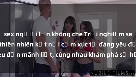 sex người lớn không che Trải nghiệm sex ngoài trời: Khi thiên nhiên kết nối cảm xúc từ đáng yêu đến mãnh liệt, cùng nhau khám phá sự hứng khởi và thú vị.